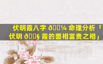 伏明霞八字 🐼 命理分析「伏明 🐧 霞的面相富贵之相」